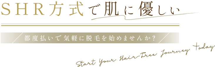 Start Your Hair-Free Journey Today SHR方式で肌に優しい 都度払いで気軽に脱毛を始めませんか?